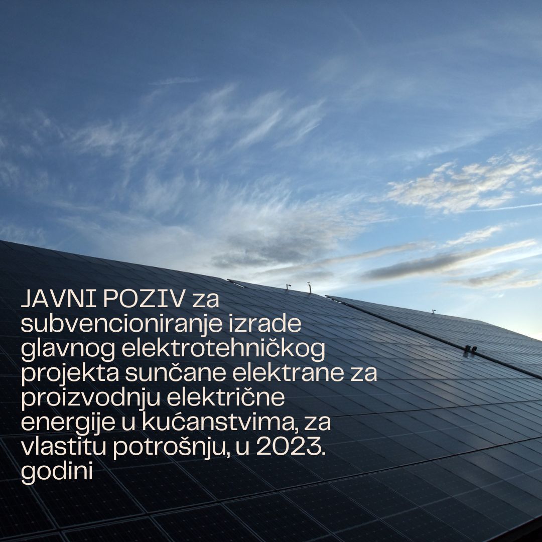 JAVNI POZIV za subvencioniranje izrade glavnog elektrotehničkog projekta sunčane elektrane za proizvodnju električne energije u kućanstvima, za vlastitu potrošnju, u 2023. godini